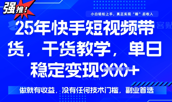 25年最新快手短视频带货，单日稳定变现900+，没有技术门槛，做就有收益【揭秘】-一起网赚吧