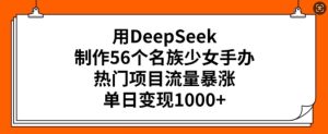 用DeepSeek制作56个名族少女手办，热门项目流量暴涨，单日变现多张-一起网赚吧