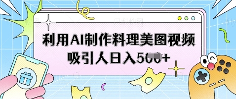 利用AI制作料理美图视频吸引人日入5张-一起网赚吧