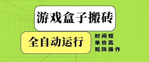 游戏盒子搬砖，全自动运行，无需人工，时间短、单价高、矩阵操作【揭秘】-一起网赚吧