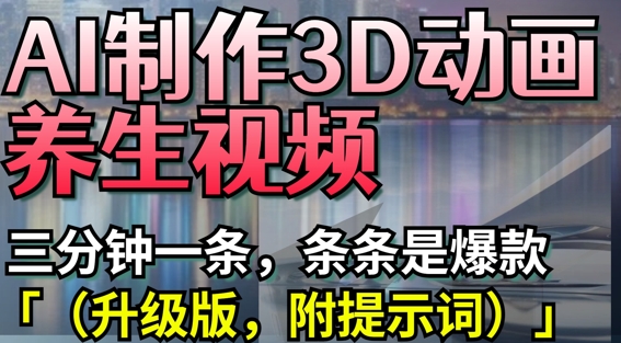 AI制作3D动画养生视频，三分钟一条，条条是爆款(升级版，附提示词)-一起网赚吧
