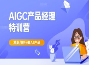 AIGC产品经理特训营-产品经理较教程，求职转行做AI产品-一起网赚吧