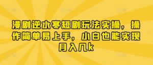 漫剧逆水寒短剧玩法实操，操作简单易上手，小白也能实现月入几k-一起网赚吧