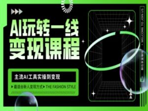 AI玩转一线变现课程,主流AI工具实操到变现,玩转AI自媒体,打爆你的线上流量-一起网赚吧