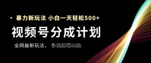 视频号分成计划,全网最暴力玩法,新手一天也能轻松5张+-一起网赚吧