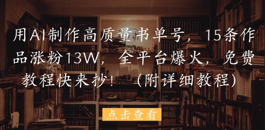 用AI制作高质量书单号，15条作品涨粉13W，全平台爆火，免费教程快来抄(附详细教程)-一起网赚吧