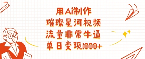 用Ai制作璀璨星河视频，流量非常牛逼，单日变现多张-一起网赚吧