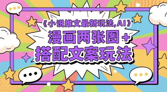 小说推文最新玩法，AI漫画两张图+搭配文案玩法-一起网赚吧