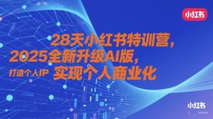 28天小红书特训营，2025全新升级AI版，打造个人IP，实现个人商业化-一起网赚吧