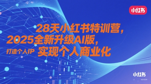 28天小红书特训营，2025全新升级AI版，打造个人IP，实现个人商业化-一起网赚吧