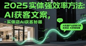 2025实体强效率方法:AI批量产出获客文案,实体店AI获客秘籍-一起网赚吧