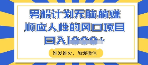 男粉计划无脑躺Z，顺应人性的风口项目，谁发谁火，加爆微信，日入多张【揭秘】-一起网赚吧