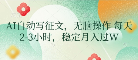 AI自动写征文，无脑操作 每天2-3小时，稳定月入过W-一起网赚吧