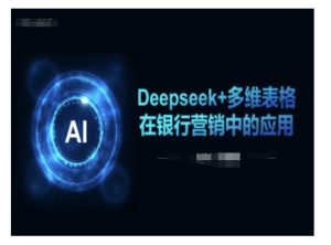 Deepseek+多维表格在银行营销场景中的应用-一起网赚吧