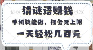 猜谜语挣钱，有手机就能做，任务无上限，只要做就有，一天轻松几百元【揭秘】-一起网赚吧