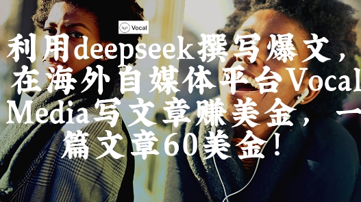 出海搞钱！利用deepseek撰写爆文，在海外自媒体平台Vocal Media写文章挣美金，一篇文章60刀-一起网赚吧