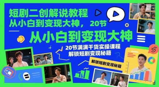 短剧二创解说教程，从小白到变现大神，20节满满干货实操课程，解锁短剧变现秘籍-一起网赚吧