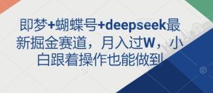 即梦+蝴蝶号+deepseek最新掘金赛道，月入过W，小白跟着操作也能做到-一起网赚吧