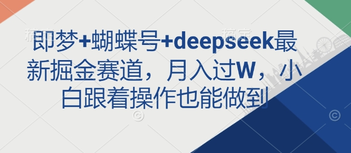 即梦+蝴蝶号+deepseek最新掘金赛道，月入过W，小白跟着操作也能做到-一起网赚吧