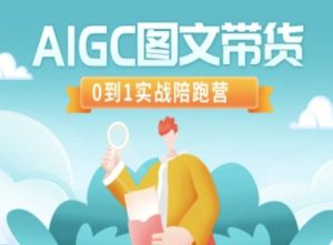 AIGC图文带货，0到1实战陪跑营-一起网赚吧