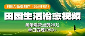 利用AI免费制作田园生活治愈视频,条条爆款点赞20W,单日变现几张-一起网赚吧