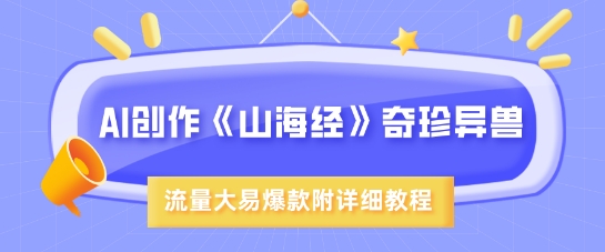 AI创作《山海经》奇珍异兽，超现实画风，流量大易爆款，附详细教程-一起网赚吧