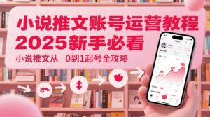 小说推文账号运营起号教程，2025新手必看，小说推文从0到1起号全攻略-一起网赚吧