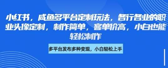 小红书咸鱼多平台定制玩法，各行各业的职业头像定制，制作简单，客单价高，小白也能轻松制作-一起网赚吧