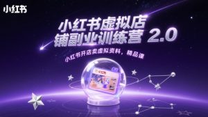 小红书虚拟店铺副业训练营2.0,小红书开店卖虚拟资料,精品课-一起网赚吧