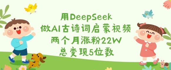 用DeepSeek做AI古诗词启蒙视频，两个月涨粉22W，总变现5位数-一起网赚吧