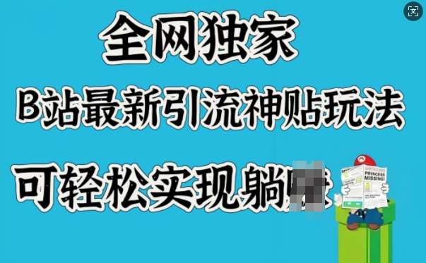 全网独家，B站最新引流神贴玩法，可轻松实现躺Z-一起网赚吧