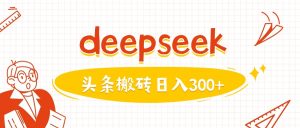利用deepseek分钟一篇图文，做头条日入3张-一起网赚吧
