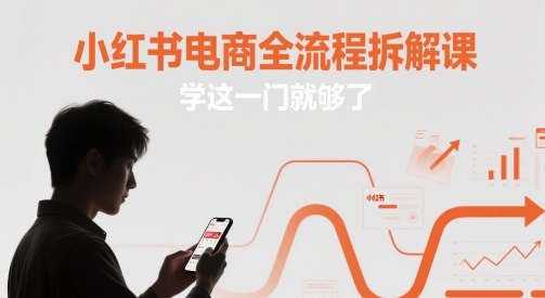 小红书电商全流程拆解课，学这一门就够了-一起网赚吧