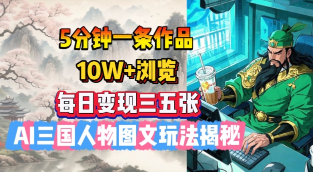 5分钟一条作品，10W+浏览，每日变现三五张，AI三国人物图文玩法揭秘-一起网赚吧