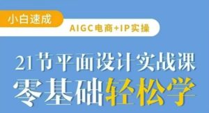 AIGC电商必备实操21节平面设计实战课，教你玩转AI-一起网赚吧