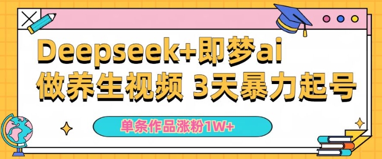 小白用DeepSeek+即梦做ai养生视频，一条作品涨粉5万+，单日收益多张-一起网赚吧