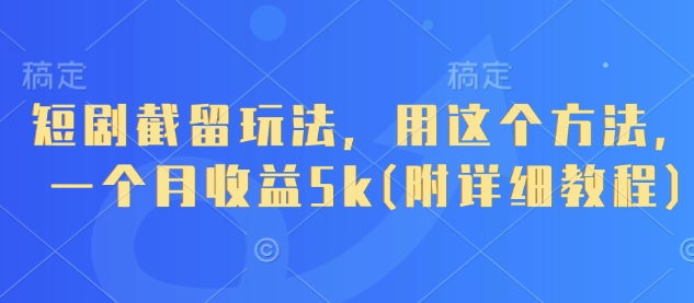 短剧截留玩法，用这个方法，一个月收益5k(附详细教程)-一起网赚吧