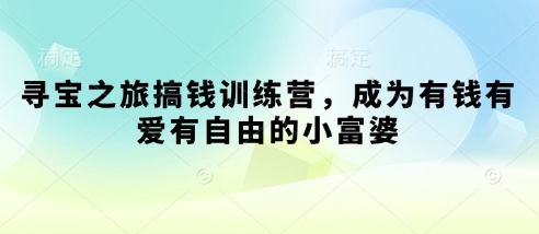 寻宝之旅搞钱训练营，成为有钱有爱有自由的小富婆-一起网赚吧