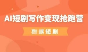 AI短剧写作变现抢跑营，门槛低，0基础，普通人做副业的绝佳机会-一起网赚吧