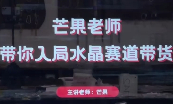 芒果老师·带你入局水晶赛道带货，助你开启水晶直播带货事业-一起网赚吧