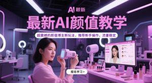 最新AI颜值教学，超震撼的颜值博主新玩法，推荐新手操作，流量稳定-一起网赚吧
