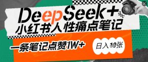 AI赋能小红书爆款秘籍:用DeepSeek轻松抓人性痛点,小白也能写出点赞破万的吸金笔记,日入多张-一起网赚吧