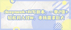 deepseek+AI写剧本，一单2张+ 轻松月入过W，市场需求巨大-一起网赚吧