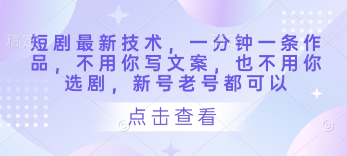 短剧最新技术，一分钟一条作品，不用你写文案，也不用你选剧，新号老号都可以-一起网赚吧