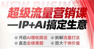 2025年超级流量营销课,IP+AI搞定生意,开启AI增收路径 直击业绩难题 拆解流量打法 放大个体价值-一起网赚吧