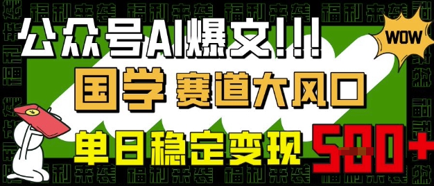 公众号AI爆文，国学赛道大风口，小白轻松上手，单日稳定变现5张-一起网赚吧
