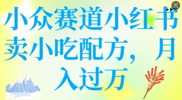 小众赛道小红书卖小吃配方，操作简单，月入过W-一起网赚吧
