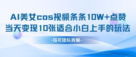 AI剑与美女cos视频，条条10W+点赞，当天变现多张，适合小白上手的好玩法-一起网赚吧