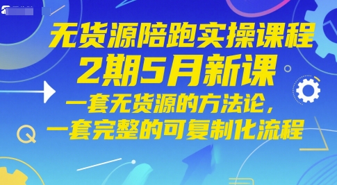 无货源陪跑实操课程2期5月新课，一套无货源的方法论，一套完整的可复制化流程-一起网赚吧