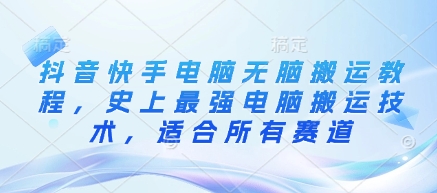 抖音快手电脑无脑搬运教程，史上最强电脑搬运技术，适合所有赛道-一起网赚吧